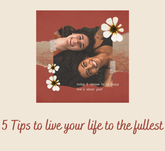 5 Tips to live your life to the fullest